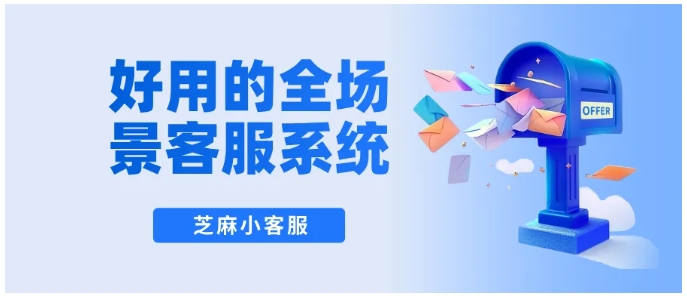 全聚合客服系统推荐，芝麻小客服5大核心功能，搞定多渠道服务