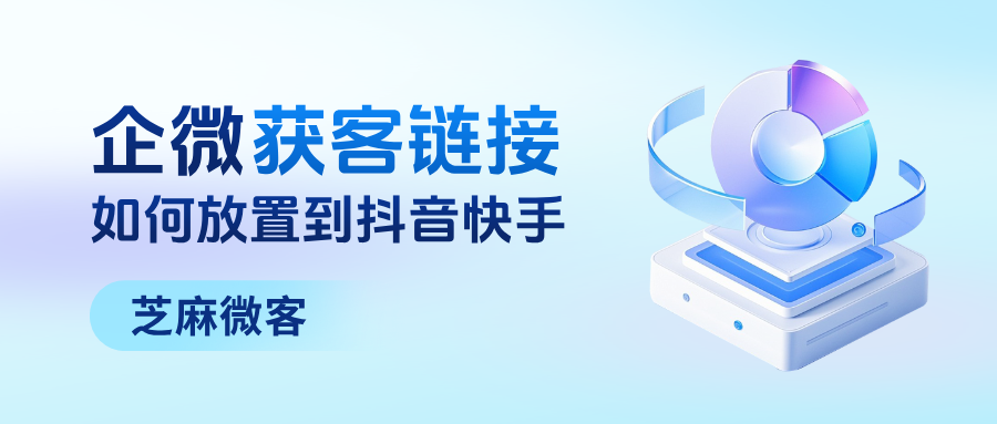 企微【获客助手】链接如何放置到抖音快手上?核心优势有哪些?