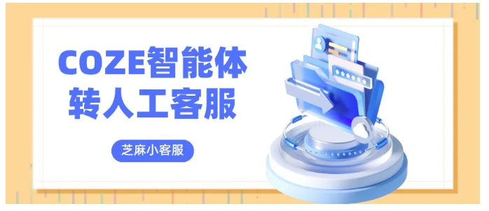 从接入到转人工，COZE智能体客服系统搭建全流程，省钱又高效