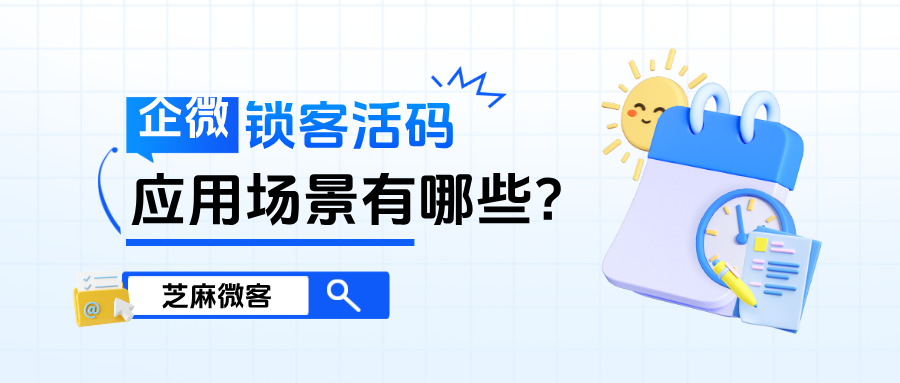 什么是企业微信【锁客活码】？锁客活码的应用场景有哪些？