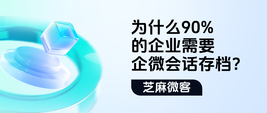 为什么90%的企业需要企微会话存档?答案在这份指南里