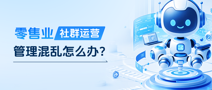 零售行业社群运营管理混乱怎么办？企微AI运营工作流让服务更高效