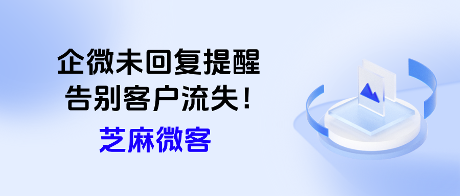 告别客户流失！企微【超时未回复提醒】守护每一单商机