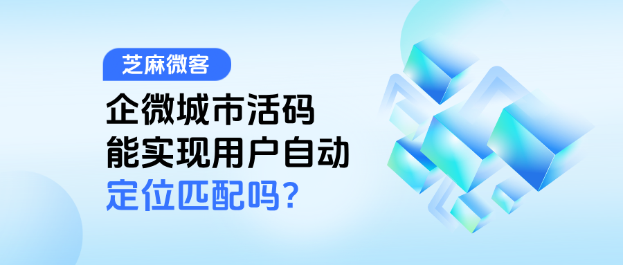 企微【城市活码】能实现用户自动定位匹配吗?