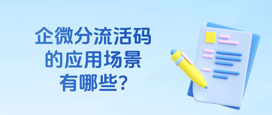 企微【分流活码】是什么意思?分流活码的应用场景有哪些?