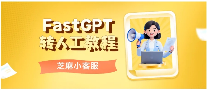 告别转人工“登天难”,FastGPT+芝麻小客服,多渠道统一转人工方案