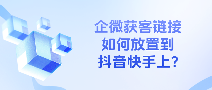 企微获客链接如何放置都抖音快手上?获客助手应用场景有哪些?