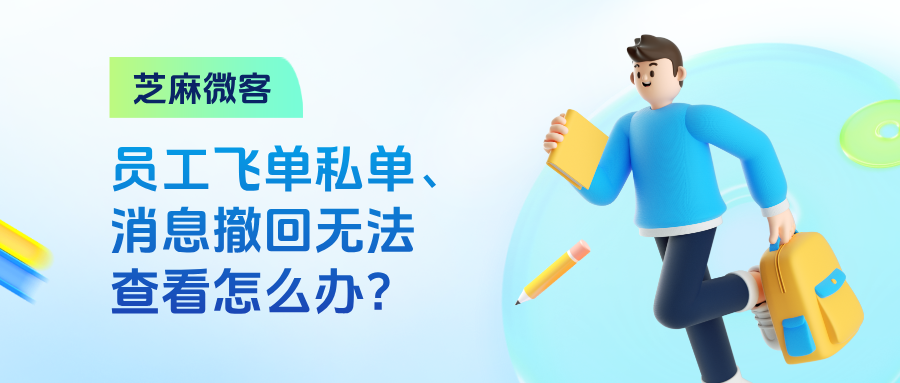 员工飞单私单,消息被撤回?企业如何通过【会话存档】实现有效监管?