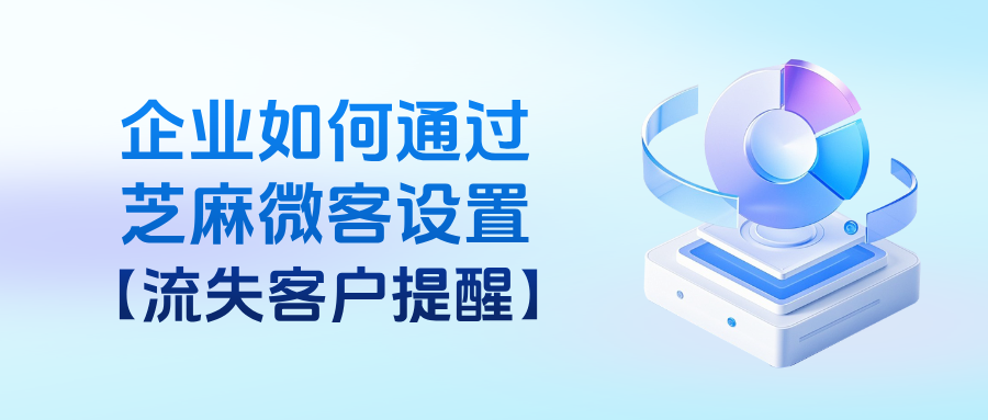 企业微信能查看客户流失的情况吗?在哪里设置【流失客户提醒】?