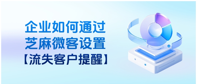 别等客户换号才警觉！客户流失管理系统，对接企业微信一键防流失