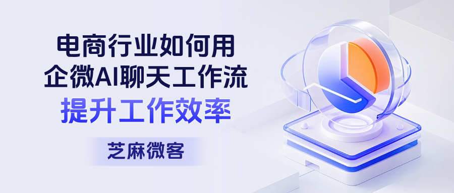 电商行业如何用【企微AI聊天工作流】提升效率、低成本撬动高复购?