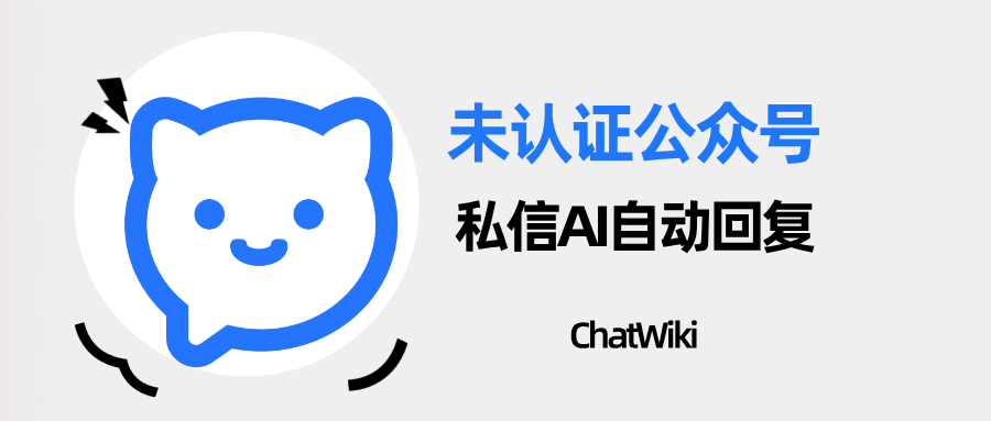 国内首创!ChatWiki 打破限制,未认证公众号私信也能 AI 自动回复