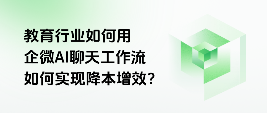 破解教育行业三大痛点：看【企微AI聊天工作流】如何实现降本增效？