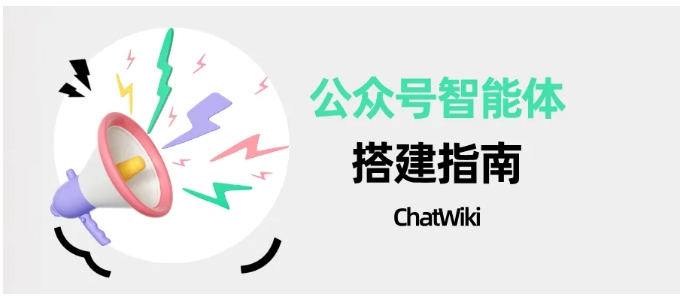 公众号升级超级AI智能体，ChatWiki六大核心功能，打通微信全域运营