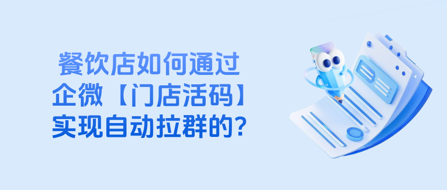 企微【门店活码】是什么意思?餐饮店如何通过门店活码实现自动拉群的?