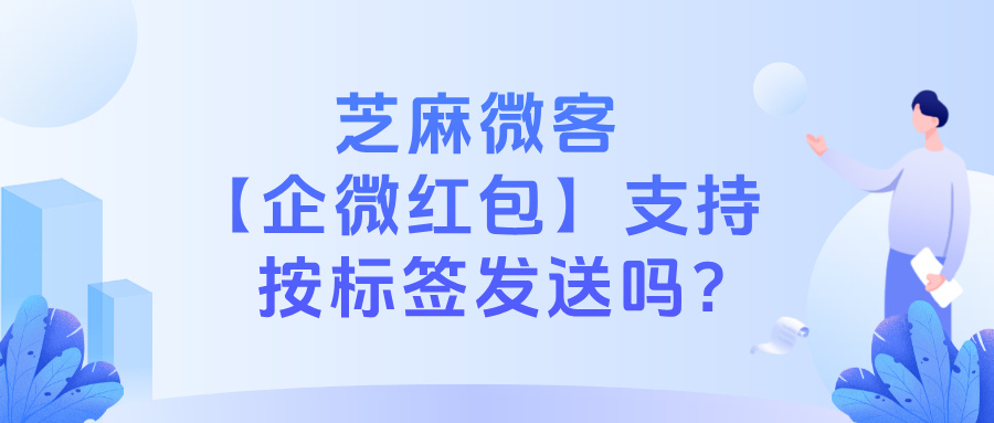 企业微信如何给客户发红包？【企微红包】功能支持按标签发送吗？