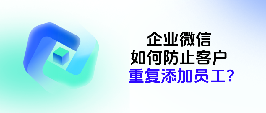 企微如何防止客户重复添加员工?在哪里设置备用员工接待?