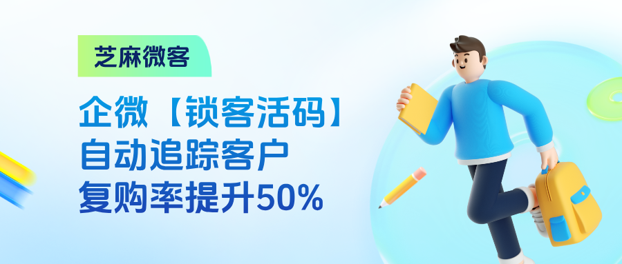 客户扫码即锁定！企微【锁客活码】自动追踪客户，复购率提升50%