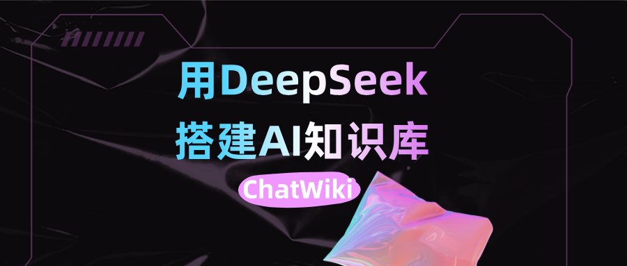 ChatWiki |用DeepSeek 搭建AI知识库，这个开源神器太香了！