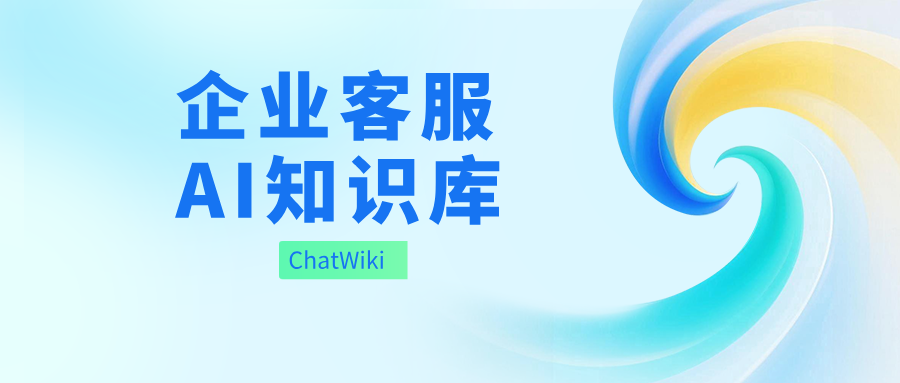 开源|企业客服 AI 知识库怎么建？ChatWiki 一站式解决方案（附实操步骤）