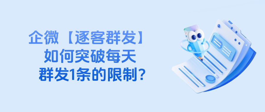 企业微信【逐客群发】如何突破每天群发1条的限制？