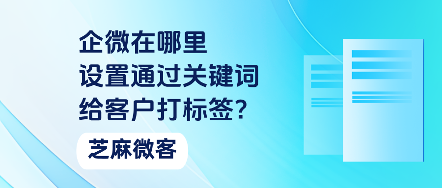 企微在哪里设置通过关键词给客户打标签？关键词打标签的功能优势有哪些？
