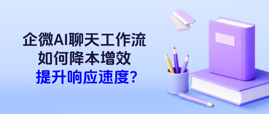 026年企业必备：企微AI聊天工作流如何降本增效，提升响应速度？"