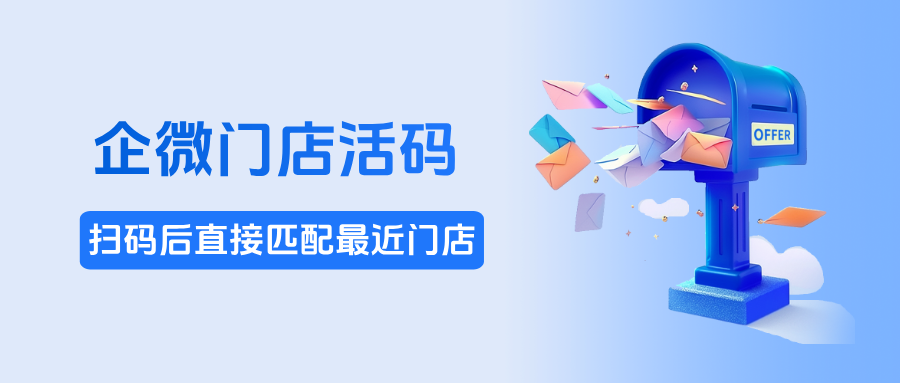 企微【门店活码】：自动识别客户地理位置，扫码后直接匹配最近门店