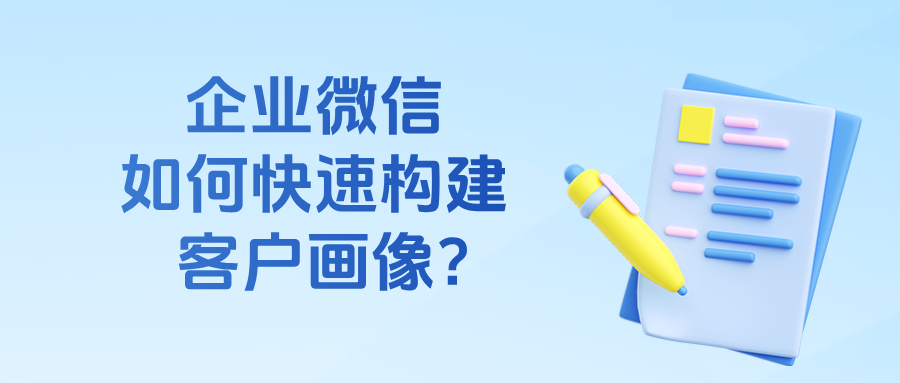企业微信用户画像在哪里查看?企微侧边栏如何快速构建客户画像?