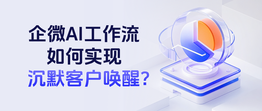 企微AI工作流如何实现【沉默客户唤醒】自动化？具体的操作步骤是什么？