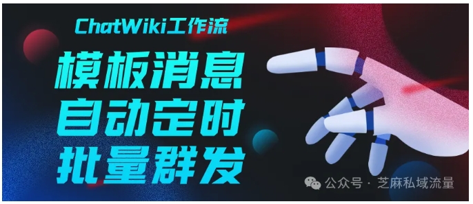 告别手动群发!ChatWiki可视化工作流,让公众号运营效率翻倍