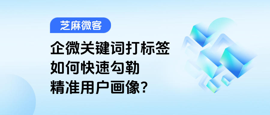 企业微信【关键词打标签】在哪里设置？如何快速勾勒精准用户画像？
