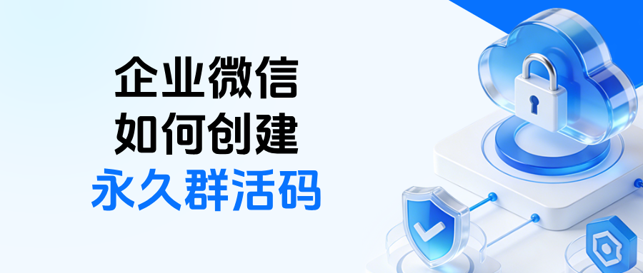 企微如何创建永不过期的群二维码?永久群活码配置教程详解