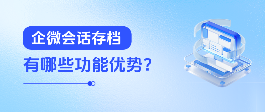 企微【会话存档】有哪些功能优势?会话存档能免费试用吗?