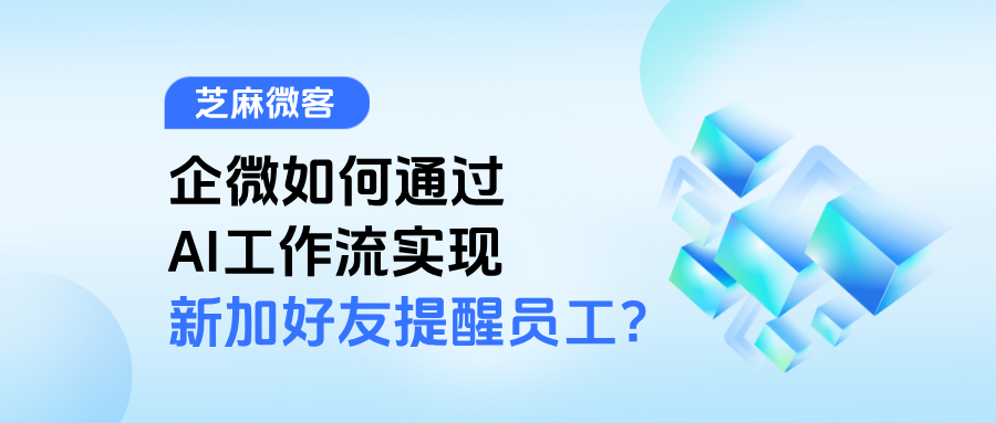企业微信如何通过AI工作流实现【新加好友提醒员工】?实操步骤详解