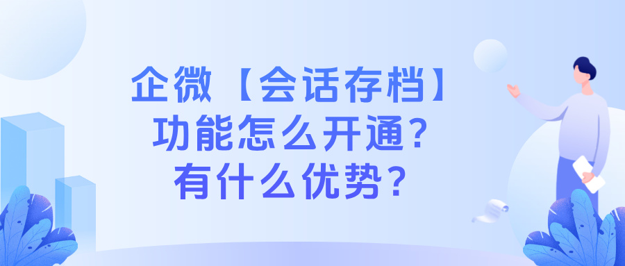 企微【会话存档】功能怎么开通？会话存档功能优势有哪些？