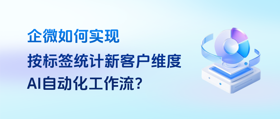 企业微信有AI工作流吗？如何实现【按标签统计新增客户维度】自动化流程？