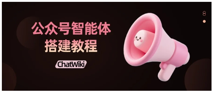零代码！用ChatWiki搭公众号智能体，7×24小时自动回复粉丝