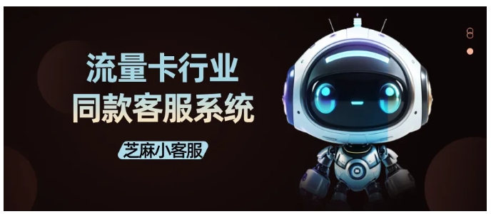 芝麻小客服实操，10步搭建流量卡行业高适配客服系统