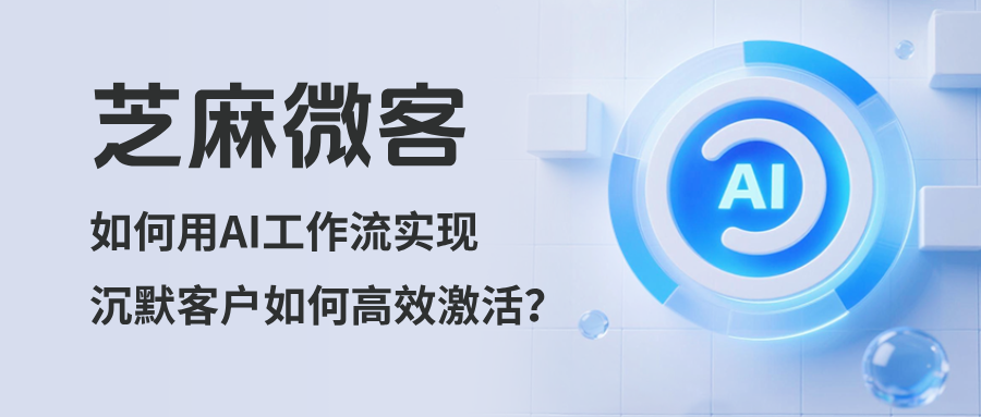 沉默客户如何高效激活？用企微AI工作流实现客户自动化唤醒功能