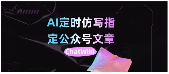 告别选题难！ChatWiki监控同行+AI仿写，公众号日更不费力