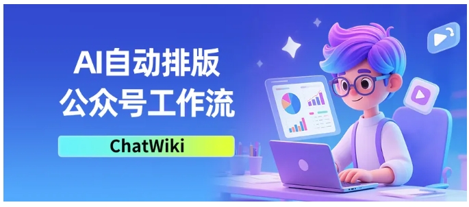  ChatWiki工作流搭建，公众号AI创作排版一步到位