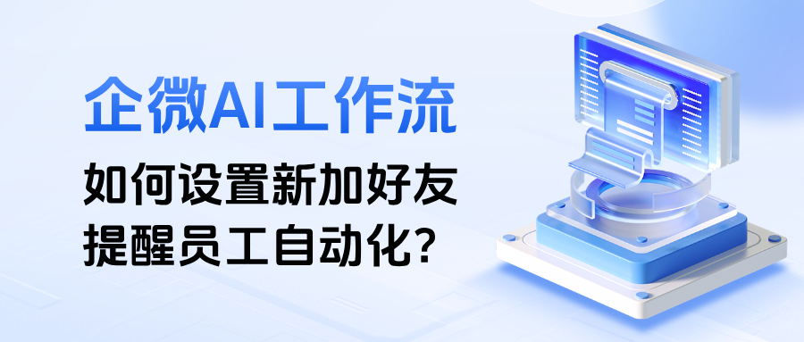 客户添加员工没有提醒？教你用企微AI工作流设置【新加好友提醒员工】自动化