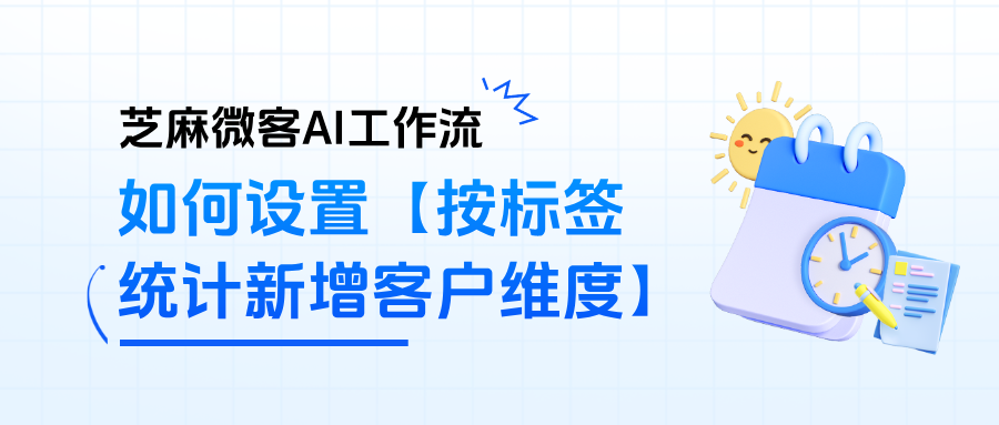 企微 SCRM 核心玩法：AI 工作流驱动【按标签统计新增客户维度】自动化流程
