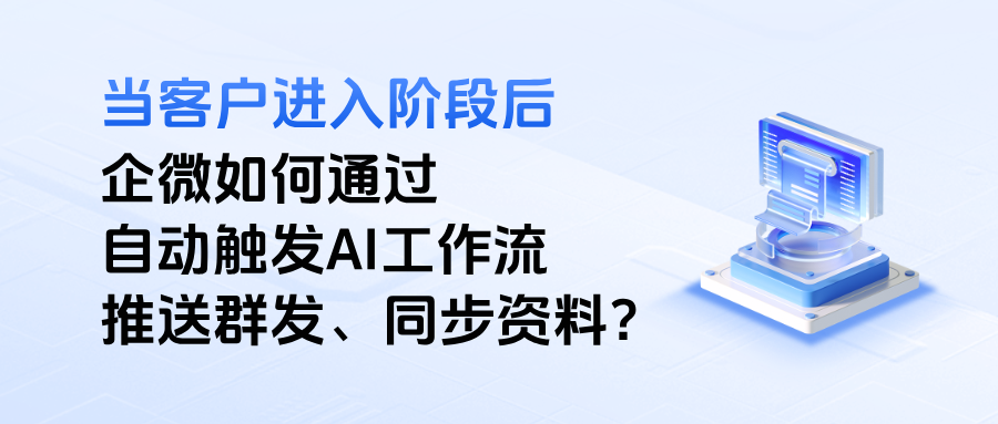 企业微信：当客户进入阶段后，如何自动触发AI工作流推送群发、同步资料？