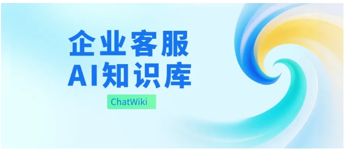 开源无代码！ChatWiki 4步搭建企业客服AI知识库，应答准确率85%+