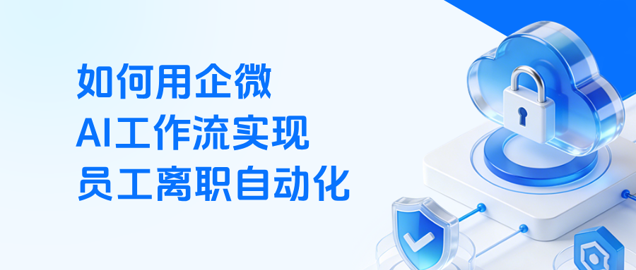 员工离职自动化 + 客户自动继承:企微 AI 工作流的双重落地技巧