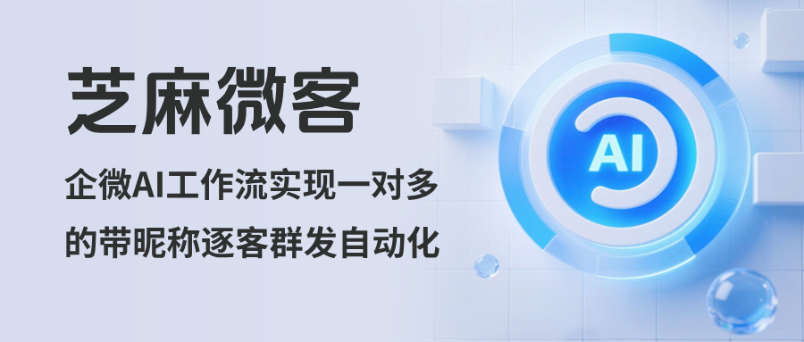一键设置，自动执行：企微AI工作流实现“一对多”的带昵称逐客群发自动化