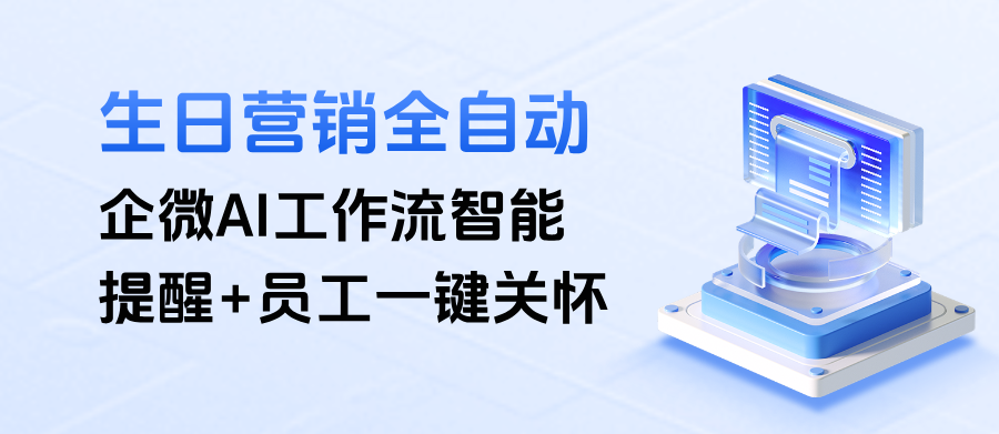 企微生日营销全自动:AI工作流智能提醒+员工一键关怀,省时又高效