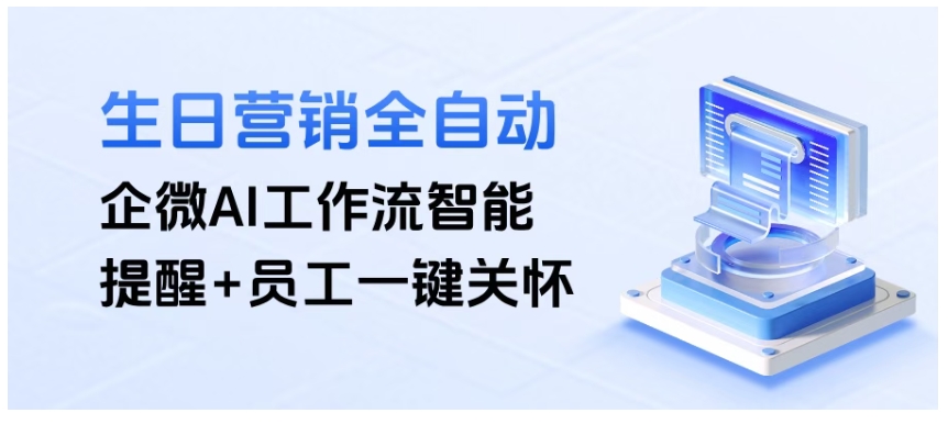 告别群发模板!芝麻微客AI工作流,让企微生日祝福自带“专属感”